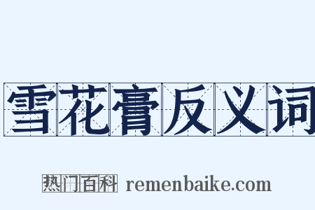 雪花膏反义词是什么意思的图片